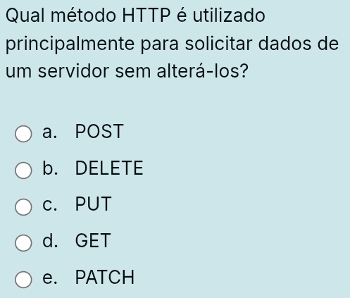 Qual método HTTP é utilizado
principalmente para solicitar dados de
um servidor sem alterá-los?
a. POST
b. DELETE
c. PUT
d. GET
e. PATCH