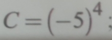 C=(-5)^4;