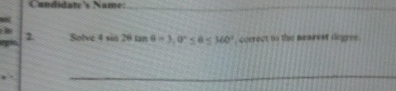 Candidate's Name:_ 
8 
2 Solve 4sin 26tan 4-3, 0°≤ 8≤ 360° , correct to the mearest degree.