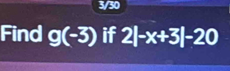 3/30 
Find g(-3) if 2|-x+3|-20