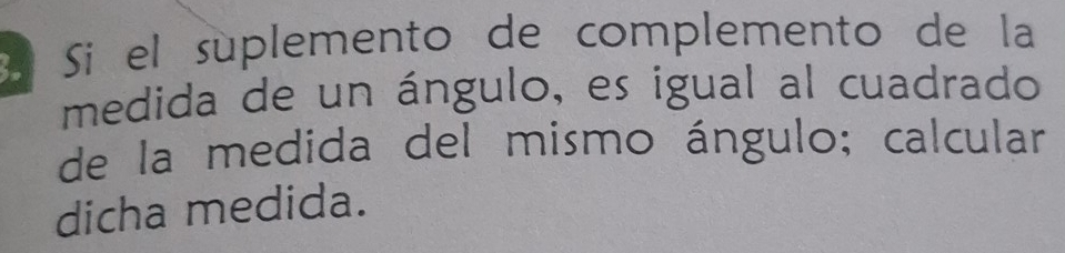 º Sí el súplemento de complemento de la 
medida de un ángulo, es igual al cuadrado 
de la medida del mismo ángulo; calcular 
dicha medida.