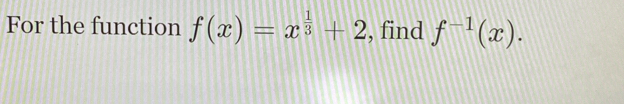 For the function f(x)=x^(frac 1)3+2 , find f^(-1)(x).