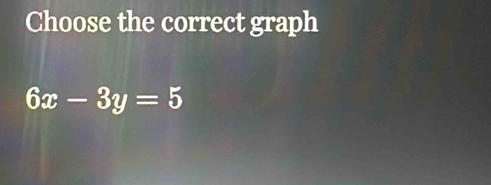 Choose the correct graph
6x-3y=5