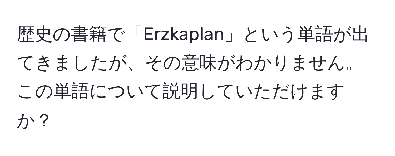 歴史の書籍で「Erzkaplan」という単語が出てきましたが、その意味がわかりません。この単語について説明していただけますか？