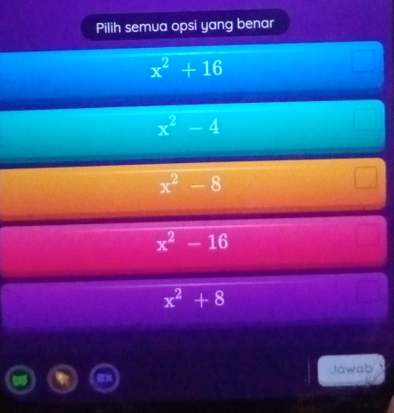 Pilih semua opsi yang benar
x^2+16
x^2-4
x^2-8
x^2-16
x^2+8
Jawaby