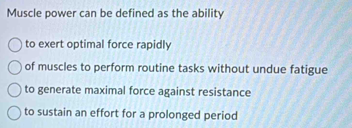 Muscle power can be defined as the ability 
to exert optimal force rapidly 
of muscles to perform routine tasks without undue fatigue 
to generate maximal force against resistance 
to sustain an effort for a prolonged period