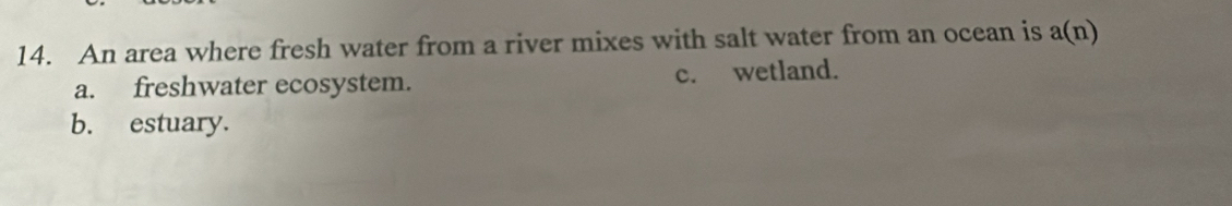 An area where fresh water from a river mixes with salt water from an ocean is a(n)
a. freshwater ecosystem. c. wetland.
b. estuary.