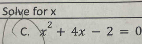 Solve for x
C. x^2+4x-2=0