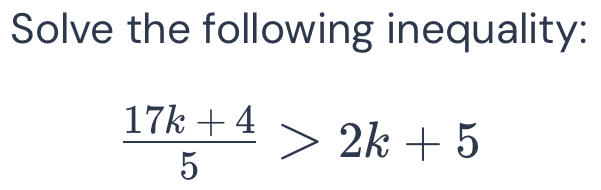 Solve the following inequality:
 (17k+4)/5 >2k+5