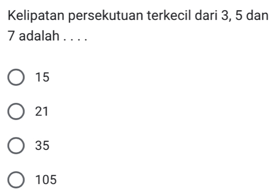 Kelipatan persekutuan terkecil dari 3, 5 dan
7 adalah . . . .
15
21
35
105