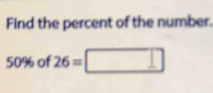 Find the percent of the number.
50% of 26=