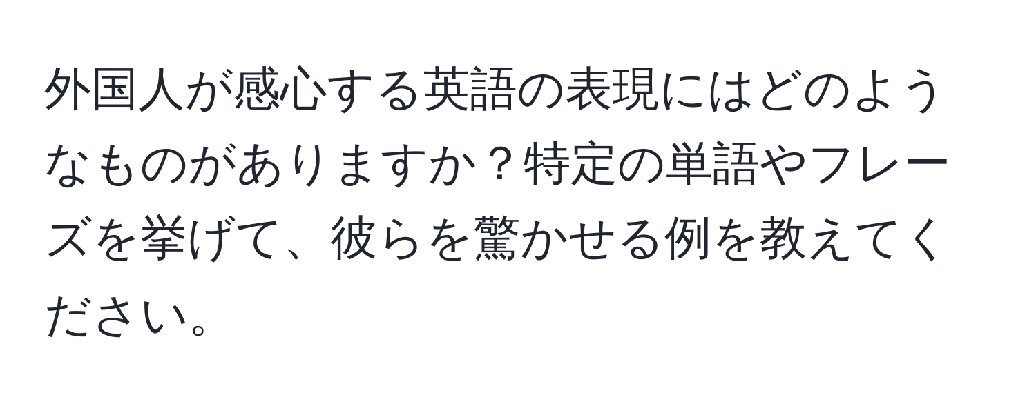 外国人が感心する英語の表現にはどのようなものがありますか？特定の単語やフレーズを挙げて、彼らを驚かせる例を教えてください。