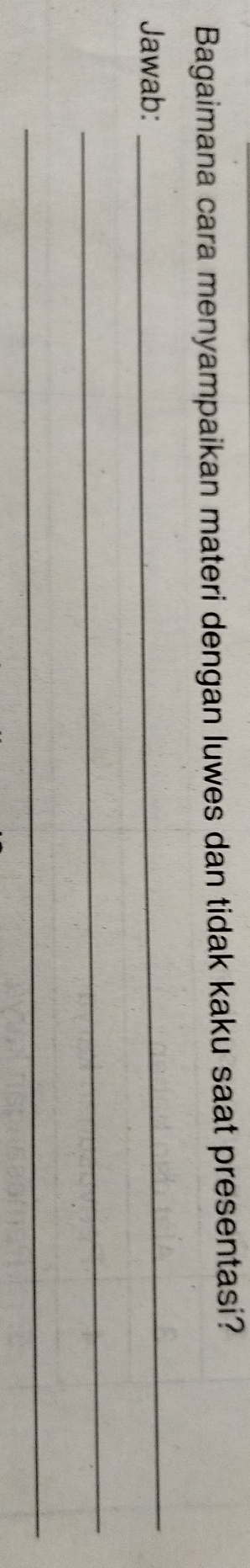 Bagaimana cara menyampaikan materi dengan luwes dan tidak kaku saat presentasi? 
Jawab: 
_ 
_ 
_