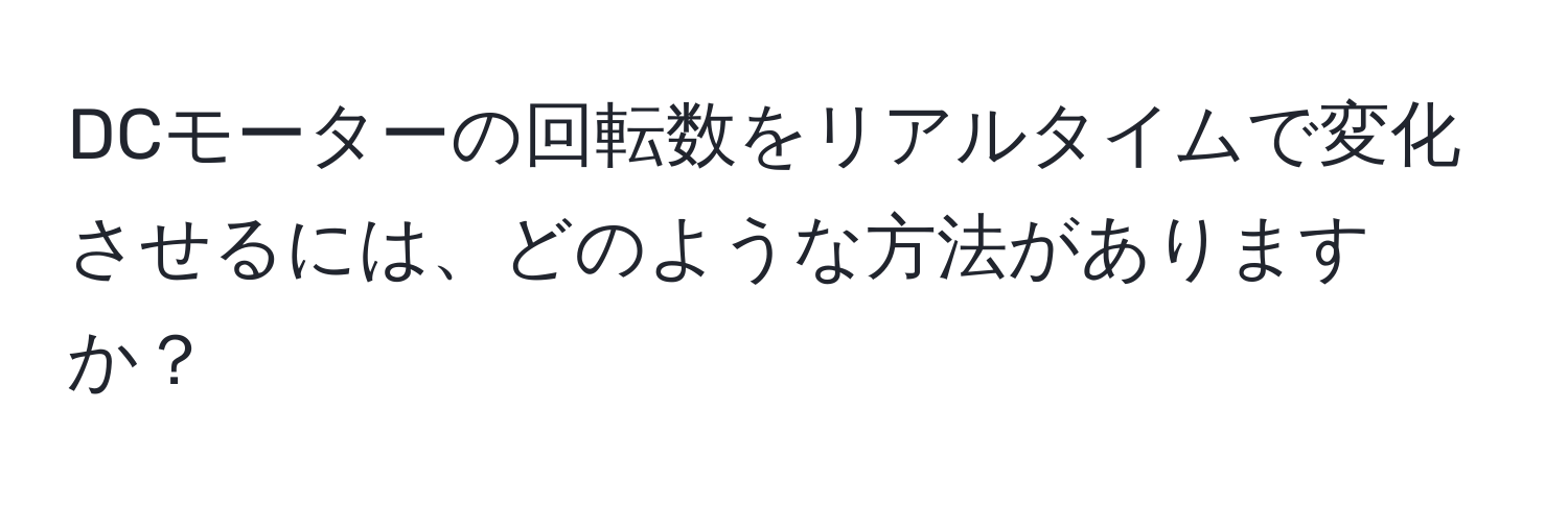 DCモーターの回転数をリアルタイムで変化させるには、どのような方法がありますか？