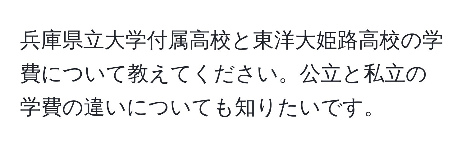 兵庫県立大学付属高校と東洋大姫路高校の学費について教えてください。公立と私立の学費の違いについても知りたいです。