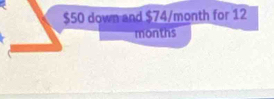 $50 down and $74/month for 12
months