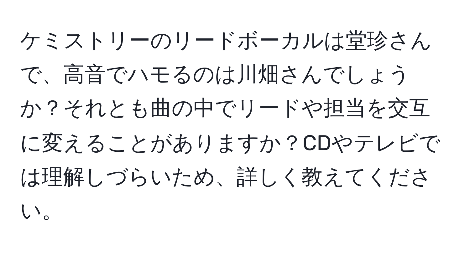 ケミストリーのリードボーカルは堂珍さんで、高音でハモるのは川畑さんでしょうか？それとも曲の中でリードや担当を交互に変えることがありますか？CDやテレビでは理解しづらいため、詳しく教えてください。