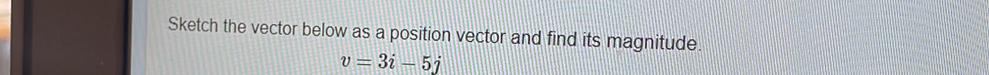 Sketch the vector below as a position vector and find its magnitude
v=3i-5j