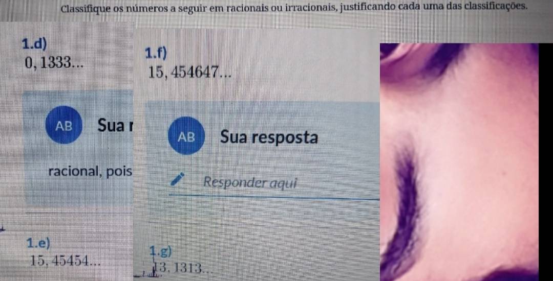 Classifique os números a seguir em racionais ou irracionais, justificando cada uma das classificações. 
1.d) 
1.f)
0, 1333...
15, 454647... 
AB Sua r 
AB Sua resposta 
racional, pois 
Responder aqui 
1.e) 1.g)
15, 45454...
3.1313