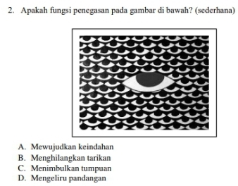 Apakah fungsi penegasan pada gambar di bawah? (sederhana)
A. Mewujudkan keindahan
B. Menghilangkan tarikan
C. Menimbulkan tumpuan
D. Mengeliru pandangan