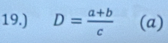 19.) D= (a+b)/c  (a)