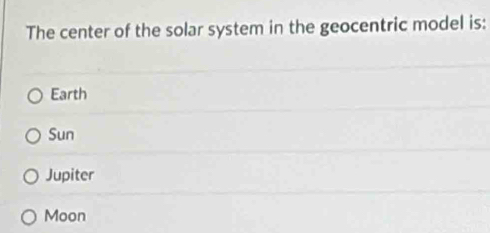 The center of the solar system in the geocentric model is:
Earth
Sun
Jupiter
Moon