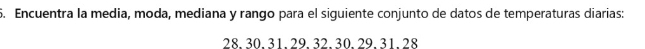 Encuentra la media, moda, mediana y rango para el siguiente conjunto de datos de temperaturas diarias:
28. 30. 31. 29. 32. 30. 29. 31. 28