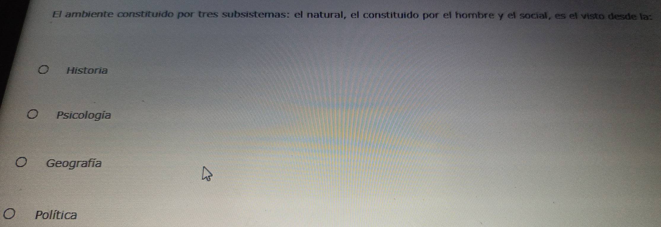 El ambiente constituido por tres subsistemas: el natural, el constituido por el hombre y el social, es el visto desde la:
Historia
Psicología
Geografía
Política