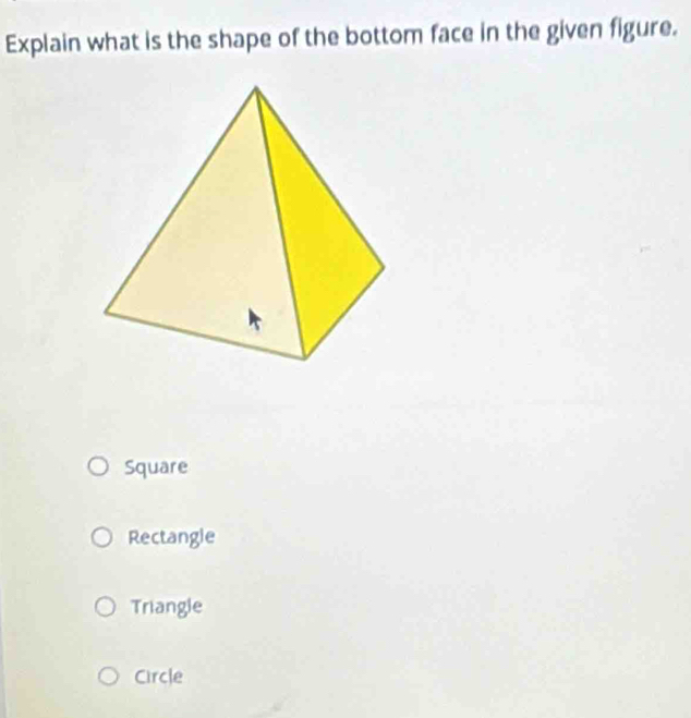 Explain what is the shape of the bottom face in the given figure.
Square
Rectangle
Triangle
Circle