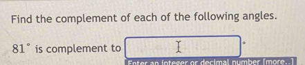 Find the complement of each of the following angles.
81° is complement to 
Enter an integer or decimal number (more..]