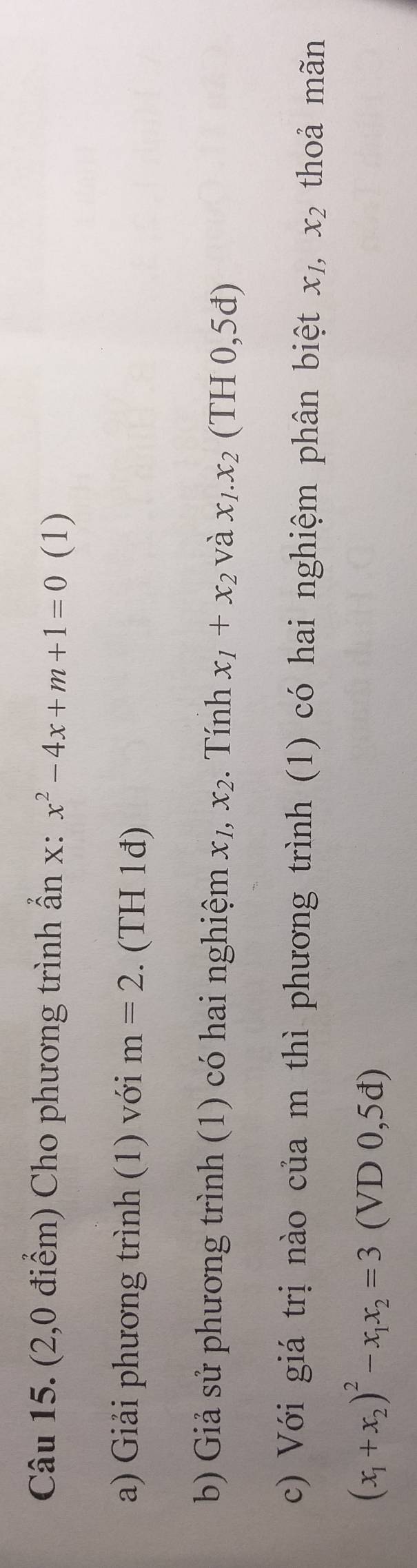 (2,0 điểm) Cho phương trình ẩn x : x^2-4x+m+1=0 (1) 
a) Giải phương trình (1) với m=2. (TH 1đ) 
b) Giả sử phương trình (1) có hai nghiệm x_1, x_2. Tính x_1+x_2 và x_1.x_2(TH0,5d)
c) Với giá trị nào của m thì phương trình (1) có hai nghiệm phân biệt x_1, x_2 thoả mãn
(x_1+x_2)^2-x_1x_2=3 (VD 0,5đ)