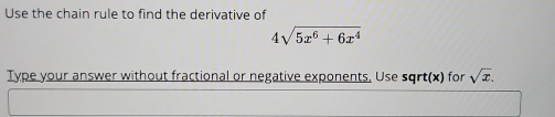 Use the chain rule to find the derivative of
4sqrt(5x^6+6x^4)
Type your answer without fractional or negative exponents. Use sqrt(x) for sqrt(x).