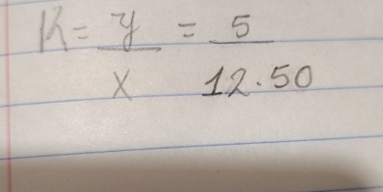 k= y/x = 5/12.50 