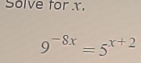 Solve forx.
9^(-8x)=5^(x+2)