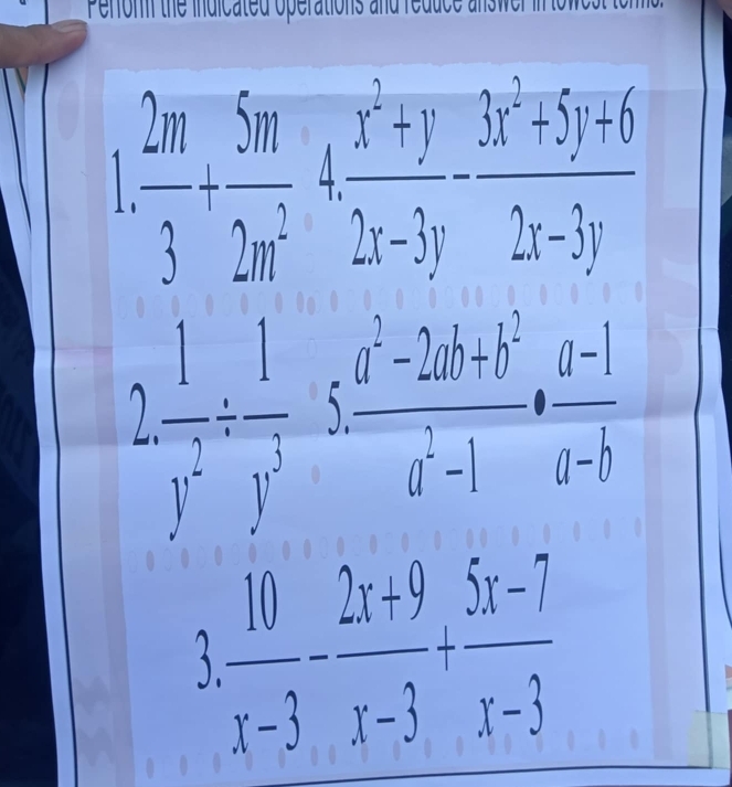 Perorm the indicated operations and reduce answer in towest tor
 2m/3 + 5m/2m^2 + (x^2+y)/2x-3y - (3x^2+5y+6)/2x-3y 
2. 1/y^2 /  1/y^3 /  (a^2-2ab+b^2)/a^2-1 · frac a-1(a-b)° 
3  10/x-3 - (2x+9)/x-3 + (5x-7)/x-3 
L