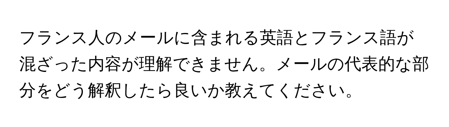 フランス人のメールに含まれる英語とフランス語が混ざった内容が理解できません。メールの代表的な部分をどう解釈したら良いか教えてください。