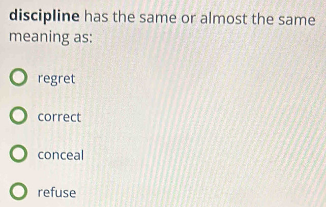 discipline has the same or almost the same
meaning as:
regret
correct
conceal
refuse