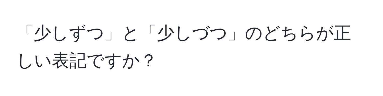 「少しずつ」と「少しづつ」のどちらが正しい表記ですか？