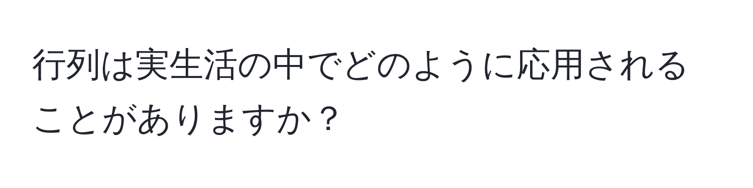 行列は実生活の中でどのように応用されることがありますか？