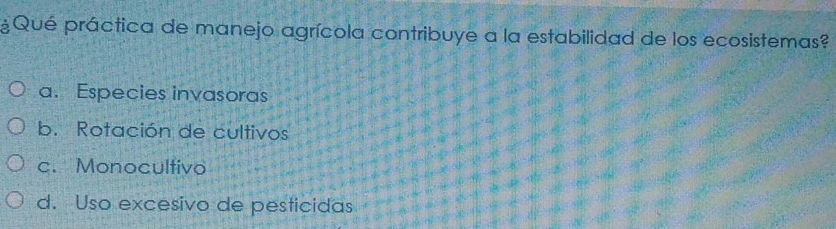 ¿Qué práctica de manejo agrícola contribuye a la estabilidad de los ecosistemas?
a. Especies invasoras
b. Rotación de cultivos
c. Monocultivo
d. Uso excesivo de pesticidas