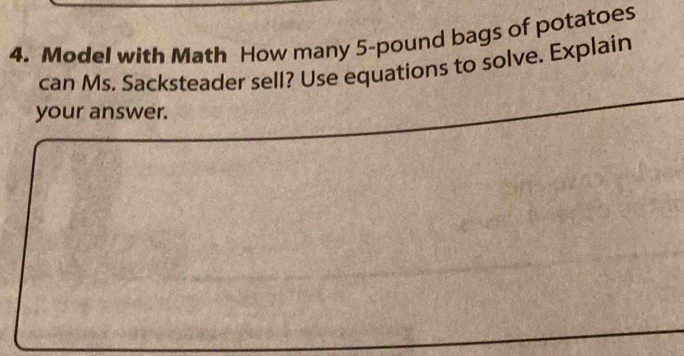 Model with Math How many 5-pound bags of potatoes 
can Ms. Sacksteader sell? Use equations to solve. Explain 
your answer.