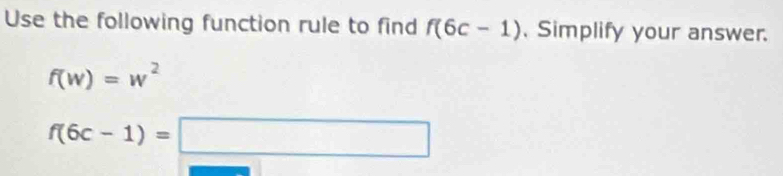 Use the following function rule to find f(6c-1) , Simplify your answer.
f(w)=w^2
f(6c-1)=□