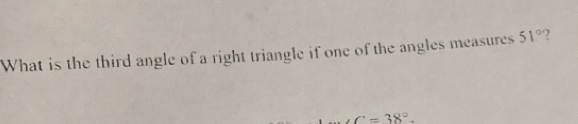 What is the third angle of a right triangle if one of the angles measures 51°
∠ C=38°.