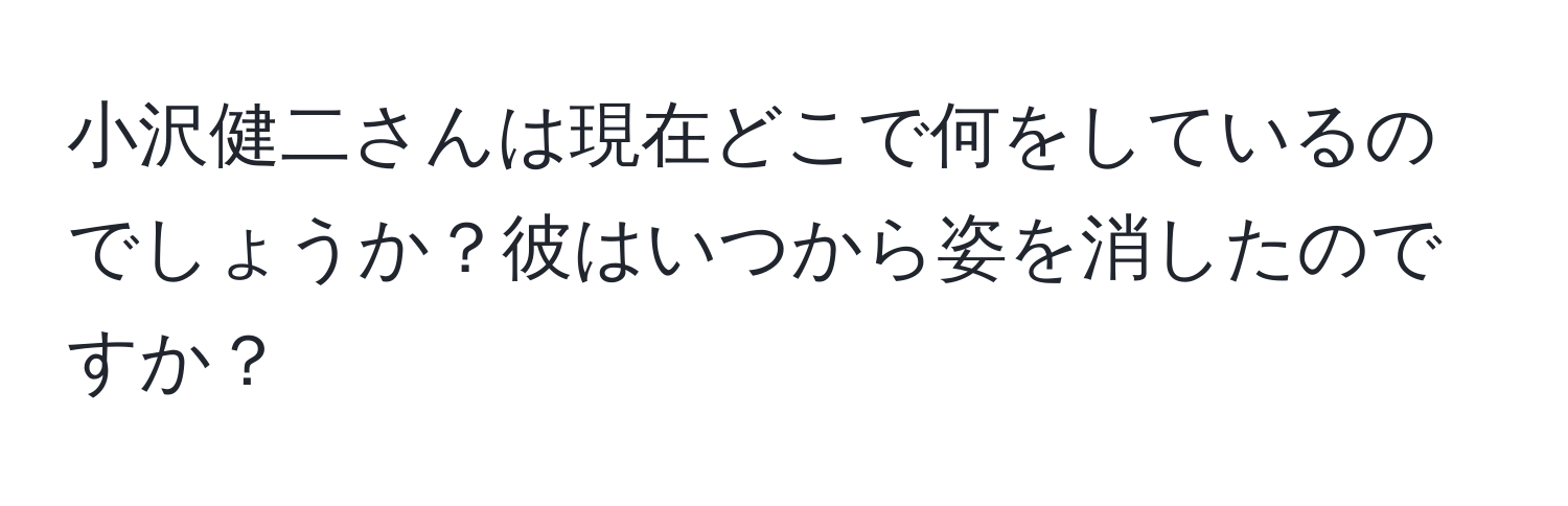 小沢健二さんは現在どこで何をしているのでしょうか？彼はいつから姿を消したのですか？