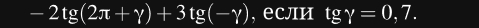 -2tg(2π +gamma )+3tg(-gamma ) , если tggamma =0,7.