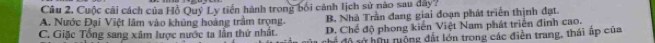 Cuộc cãi cách của Hỗ Quý Ly tiền hành trong bối cảnh lịch sử nào sau dây?
A. Nước Đại Việt lâm vào khủng hoàng trầm trọng. D. Chế độ phong kiến Việt Nam phát triển đinh cao.
C. Giặc Tổng sang xâm lược nước ta lẫn thứ nhất. B. Nhà Trần đang giai đoạn phát triển thịnh đạt.
độ sử hữy ruộng đất lớn trong các điễn trang, thái ấp của