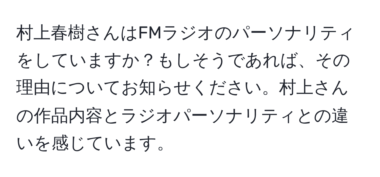 村上春樹さんはFMラジオのパーソナリティをしていますか？もしそうであれば、その理由についてお知らせください。村上さんの作品内容とラジオパーソナリティとの違いを感じています。