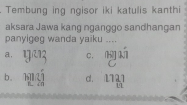 Tembung ing ngisor iki katulis kanthi
aksara Jawa kang nganggo sandhangan
panyigeg wanda yaiku ....
a. ŋ c n á
bī ngá d. 17M