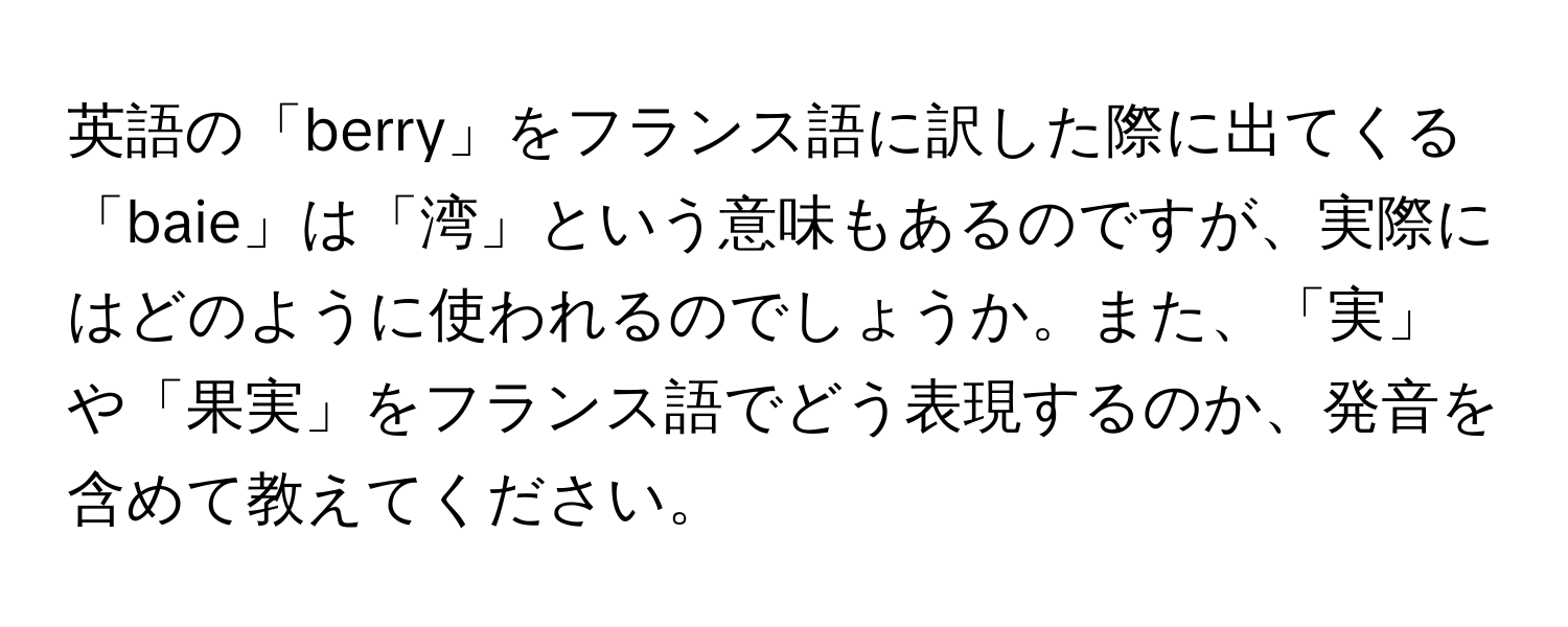 英語の「berry」をフランス語に訳した際に出てくる「baie」は「湾」という意味もあるのですが、実際にはどのように使われるのでしょうか。また、「実」や「果実」をフランス語でどう表現するのか、発音を含めて教えてください。