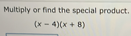 Multiply or find the special product.
(x-4)(x+8)